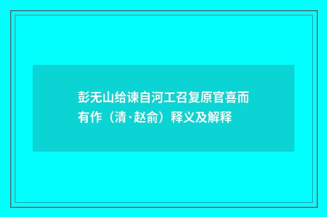 彭无山给谏自河工召复原官喜而有作（清·赵俞）释义及解释