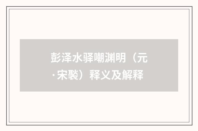 彭泽水驿嘲渊明（元·宋褧）释义及解释