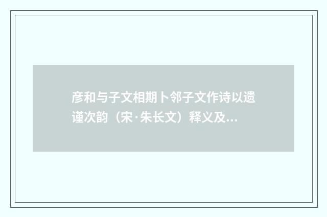 彦和与子文相期卜邻子文作诗以遗谨次韵（宋·朱长文）释义及解释