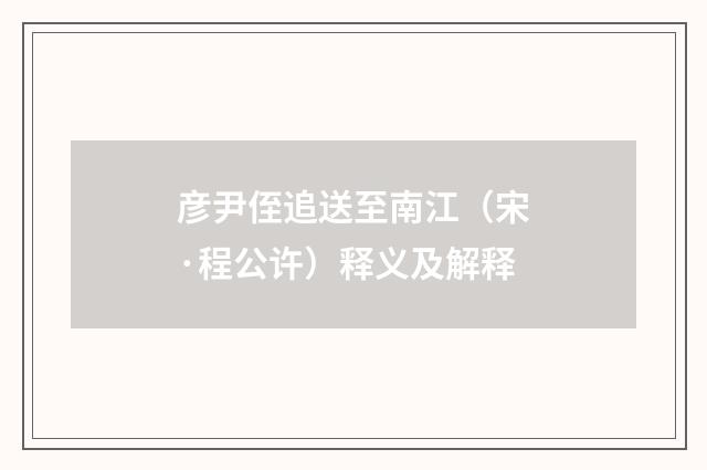 彦尹侄追送至南江（宋·程公许）释义及解释
