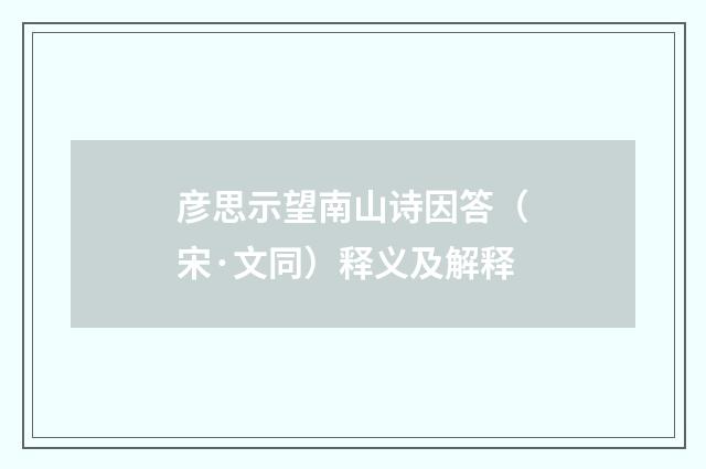 彦思示望南山诗因答（宋·文同）释义及解释