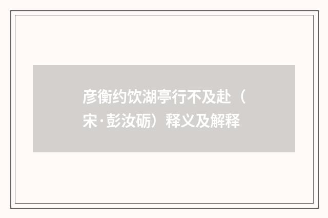 彦衡约饮湖亭行不及赴（宋·彭汝砺）释义及解释
