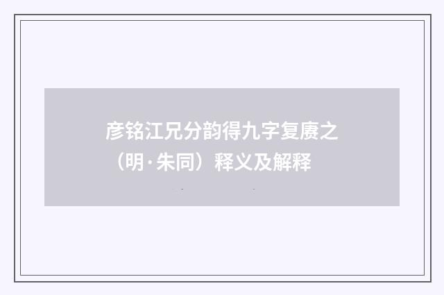 彦铭江兄分韵得九字复赓之（明·朱同）释义及解释