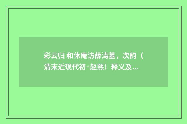 彩云归 和休庵访薛涛墓，次韵（清末近现代初·赵熙）释义及解释