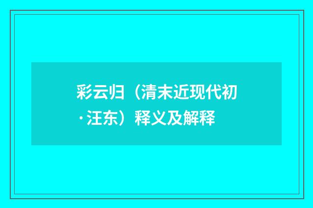 彩云归（清末近现代初·汪东）释义及解释