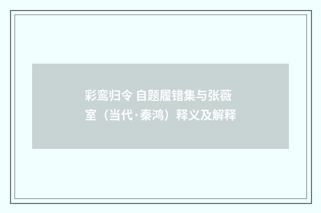 彩鸾归令 自题履错集与张薇室（当代·秦鸿）释义及解释