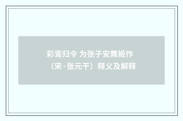彩鸾归令 为张子安舞姬作（宋·张元干）释义及解释
