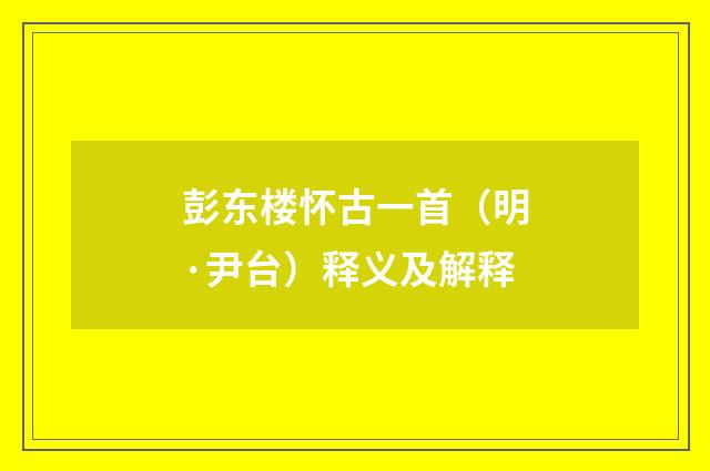 彭东楼怀古一首（明·尹台）释义及解释