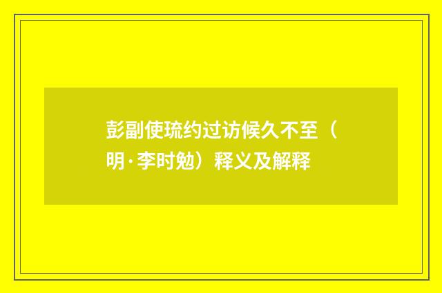 彭副使琉约过访候久不至（明·李时勉）释义及解释