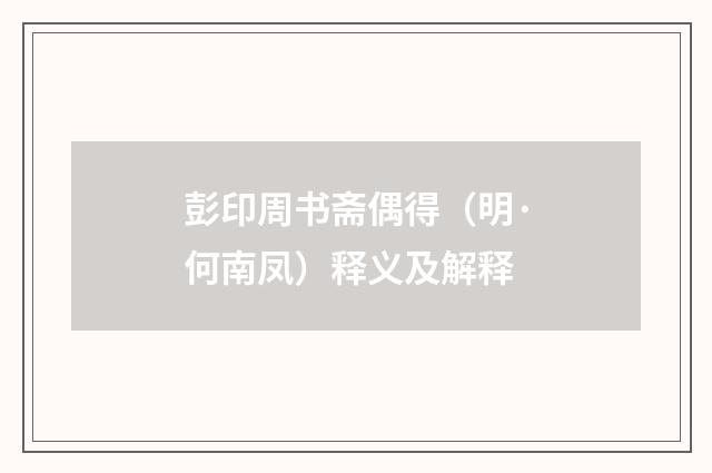 彭印周书斋偶得（明·何南凤）释义及解释