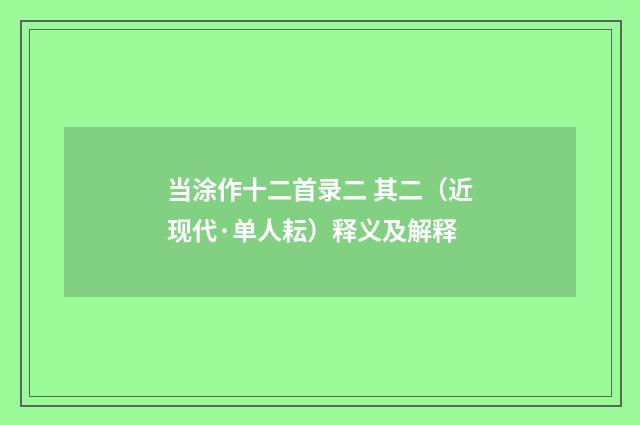 当涂作十二首录二 其二（近现代·单人耘）释义及解释