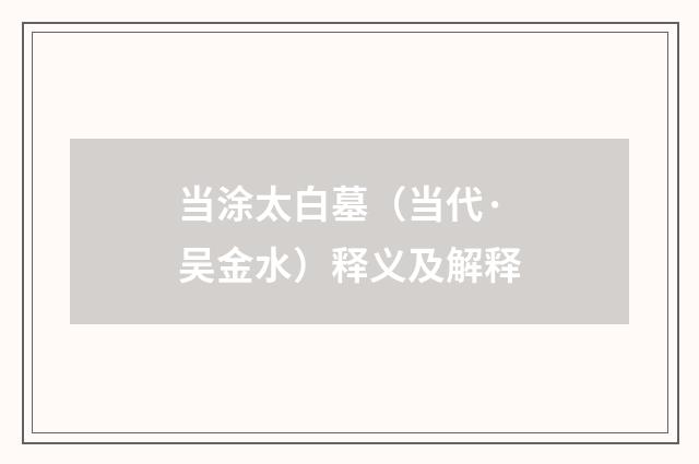 当涂太白墓（当代·吴金水）释义及解释
