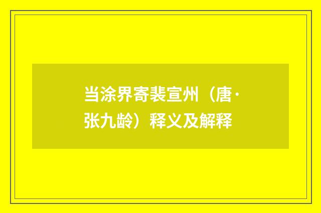 当涂界寄裴宣州（唐·张九龄）释义及解释