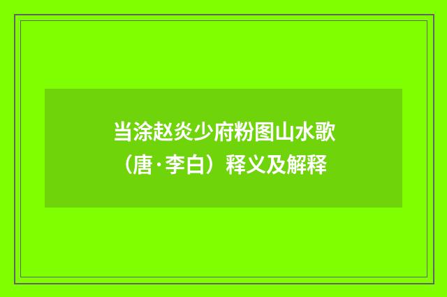当涂赵炎少府粉图山水歌（唐·李白）释义及解释