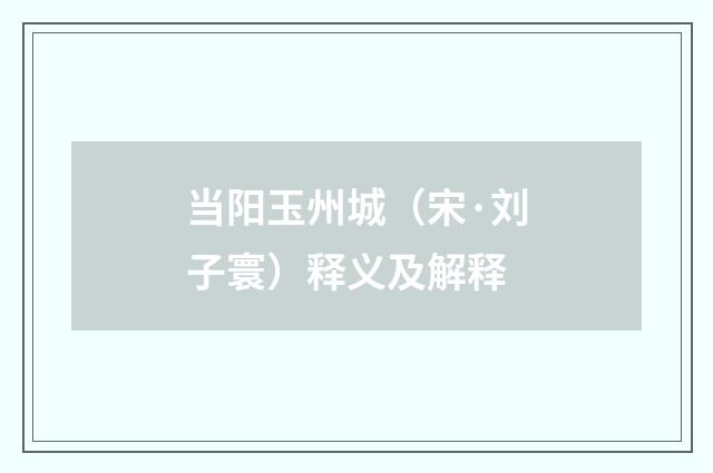 当阳玉州城（宋·刘子寰）释义及解释