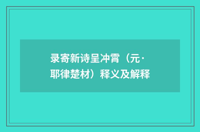 录寄新诗呈冲霄（元·耶律楚材）释义及解释
