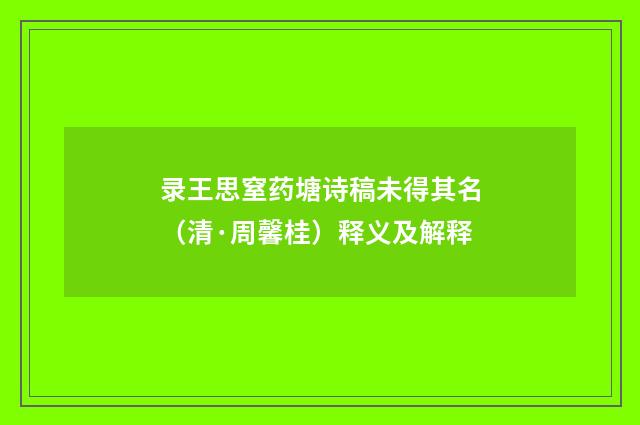 录王思窒药塘诗稿未得其名（清·周馨桂）释义及解释
