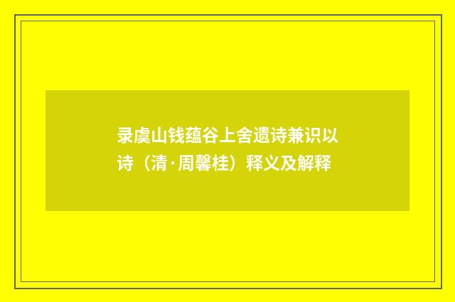 录虞山钱蕴谷上舍遗诗兼识以诗（清·周馨桂）释义及解释