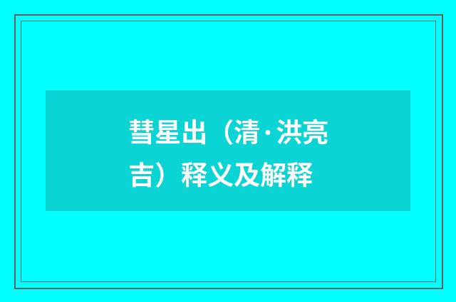 彗星出（清·洪亮吉）释义及解释