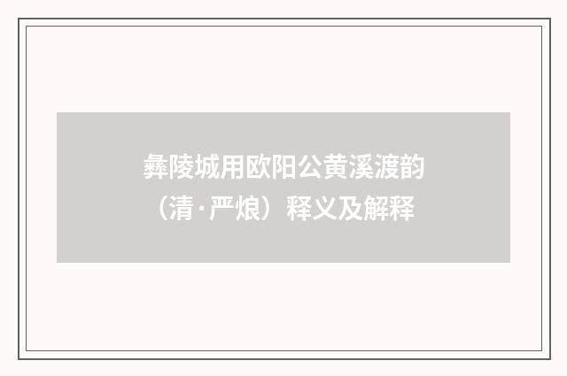 彝陵城用欧阳公黄溪渡韵（清·严烺）释义及解释