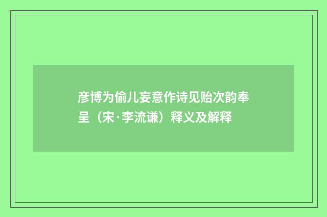 彦博为偷儿妄意作诗见贻次韵奉呈（宋·李流谦）释义及解释
