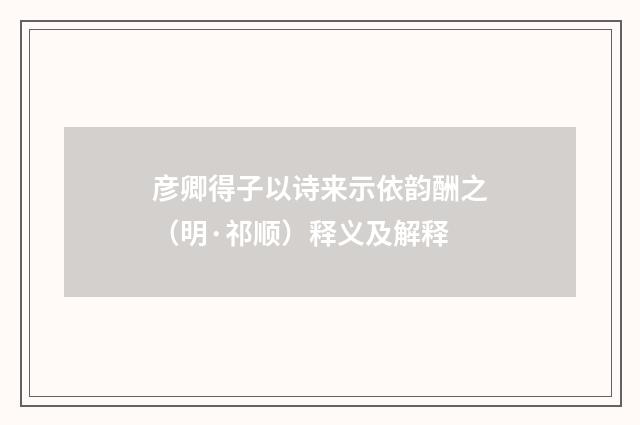 彦卿得子以诗来示依韵酬之（明·祁顺）释义及解释