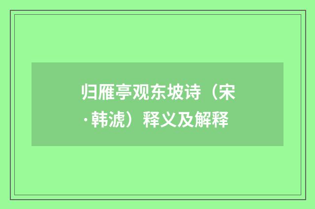 归雁亭观东坡诗（宋·韩淲）释义及解释