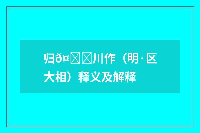 归𤀌川作（明·区大相）释义及解释