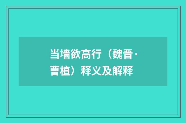 当墙欲高行（魏晋·曹植）释义及解释