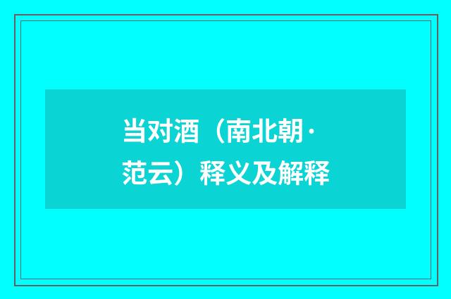 当对酒（南北朝·范云）释义及解释