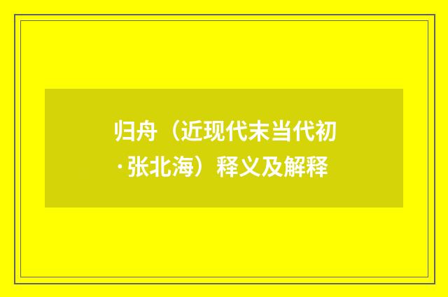 归舟（近现代末当代初·张北海）释义及解释