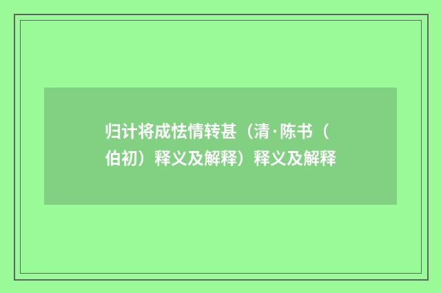归计将成怯情转甚（清·陈书（伯初）释义及解释）释义及解释