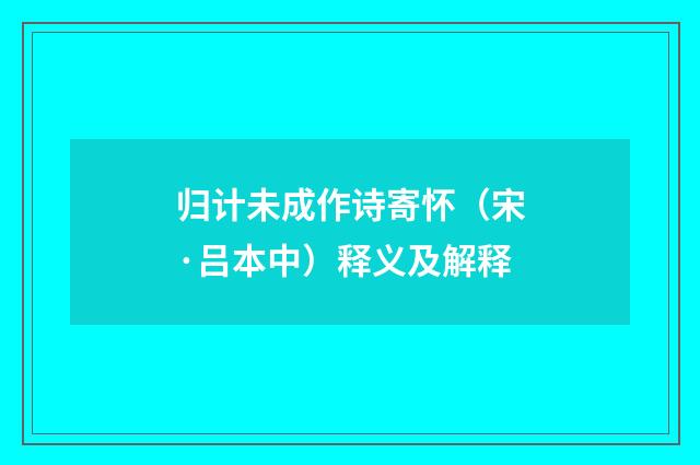 归计未成作诗寄怀（宋·吕本中）释义及解释