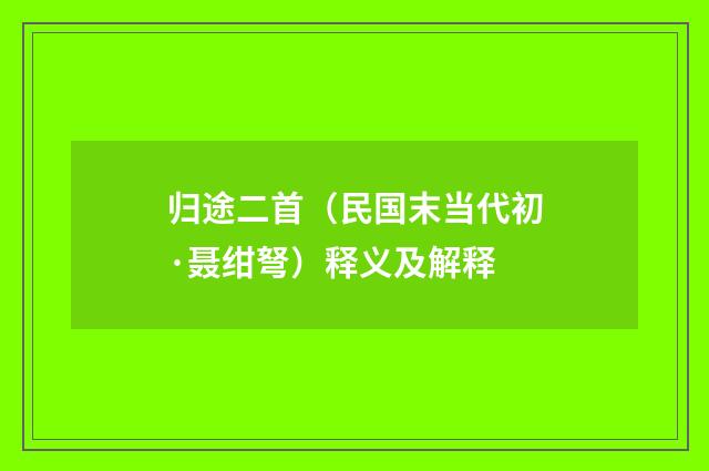 归途二首（民国末当代初·聂绀弩）释义及解释
