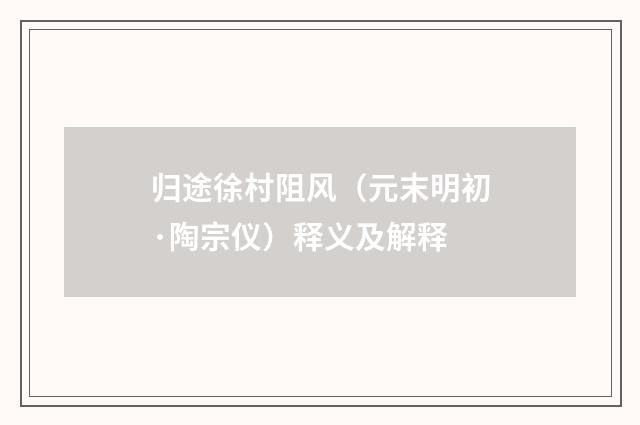 归途徐村阻风（元末明初·陶宗仪）释义及解释
