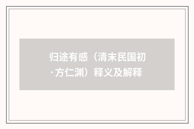 归途有感（清末民国初·方仁渊）释义及解释