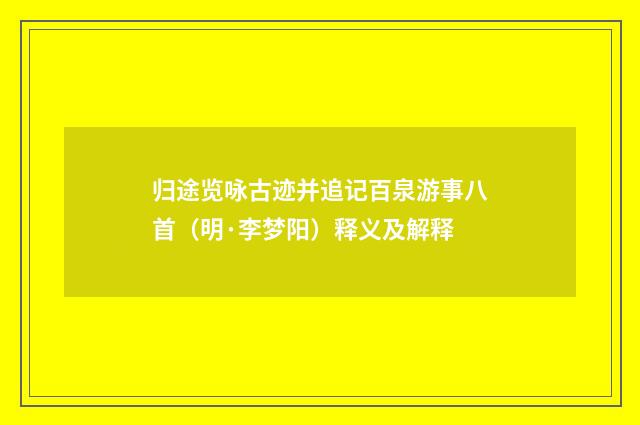 归途览咏古迹并追记百泉游事八首（明·李梦阳）释义及解释