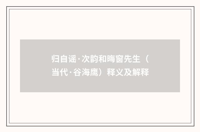 归自谣·次韵和晦窗先生（当代·谷海鹰）释义及解释