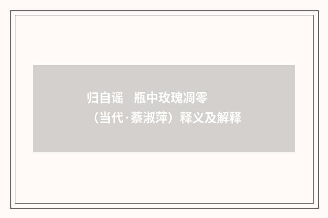 归自谣 瓶中玫瑰凋零（当代·蔡淑萍）释义及解释