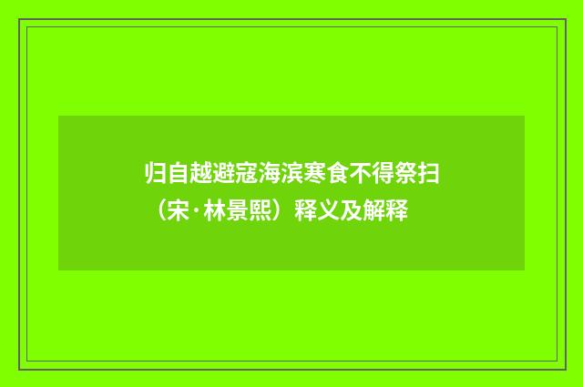 归自越避寇海滨寒食不得祭扫（宋·林景熙）释义及解释