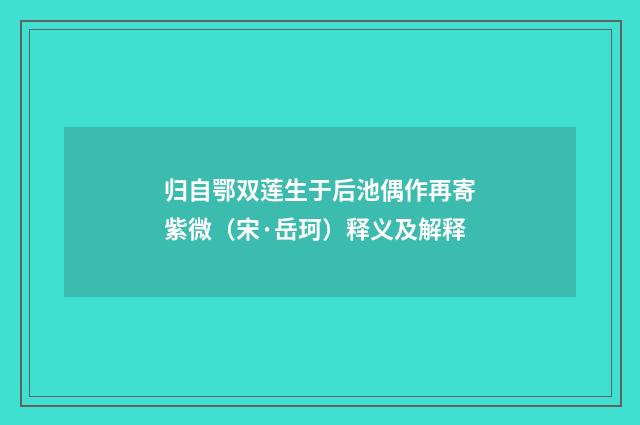 归自鄂双莲生于后池偶作再寄紫微（宋·岳珂）释义及解释