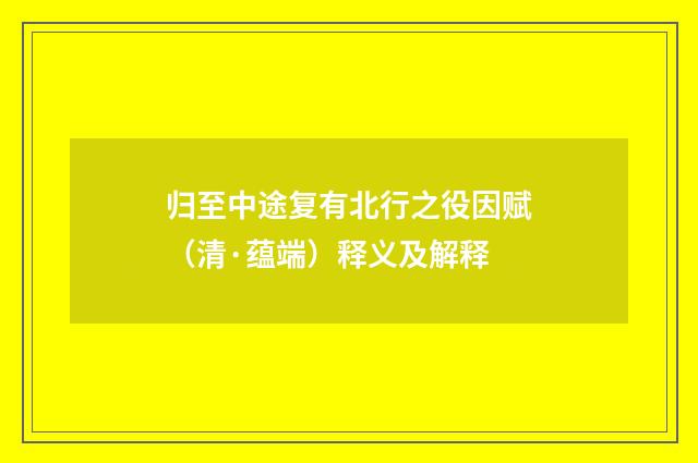 归至中途复有北行之役因赋（清·蕴端）释义及解释