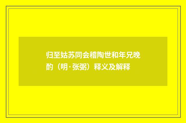 归至姑苏同会稽陶世和年兄晚酌（明·张弼）释义及解释