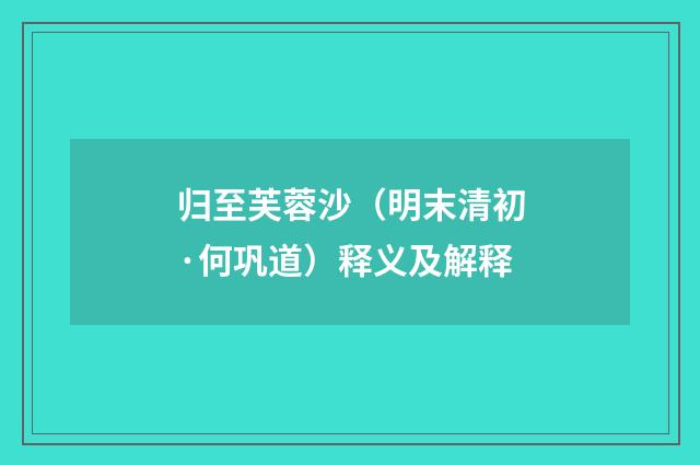 归至芙蓉沙（明末清初·何巩道）释义及解释