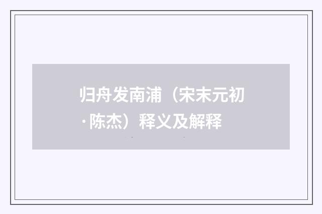 归舟发南浦（宋末元初·陈杰）释义及解释