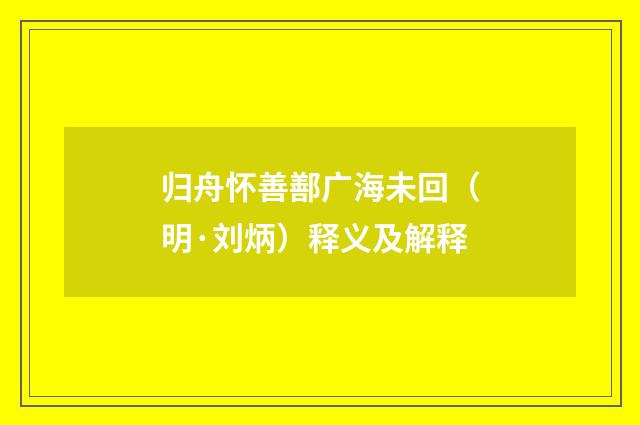 归舟怀善鄯广海未回（明·刘炳）释义及解释