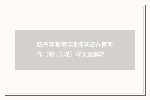归舟至毗陵阻冻怀老母在官所作（明·周瑛）释义及解释