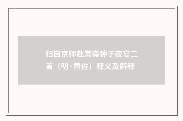 归自京师赴常斋钟子夜宴二首（明·黄佐）释义及解释