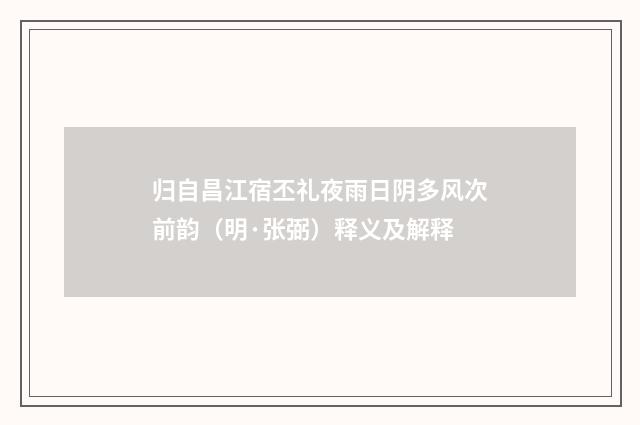 归自昌江宿丕礼夜雨日阴多风次前韵（明·张弼）释义及解释