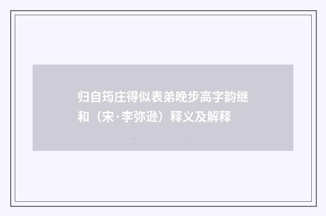 归自筠庄得似表弟晚步高字韵继和（宋·李弥逊）释义及解释